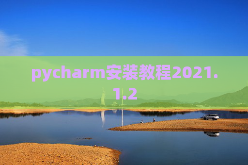 pycharm安装教程2021.1.2 pycharm安装教程2021.1.2